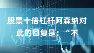股票十倍杠杆阿森纳对此的回复是：“不