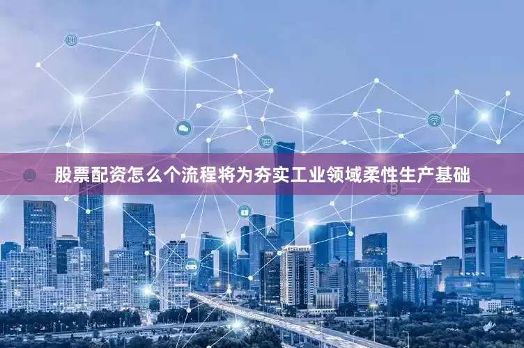 股票配资怎么个流程将为夯实工业领域柔性生产基础