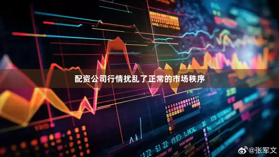 配资公司行情扰乱了正常的市场秩序