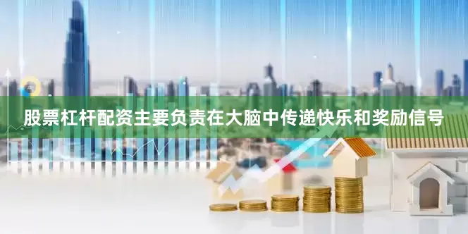 股票杠杆配资主要负责在大脑中传递快乐和奖励信号